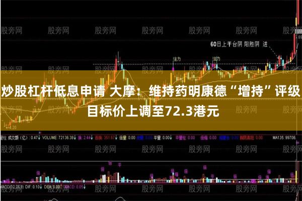 炒股杠杆低息申请 大摩：维持药明康德“增持”评级 目标价上调至72.3港元