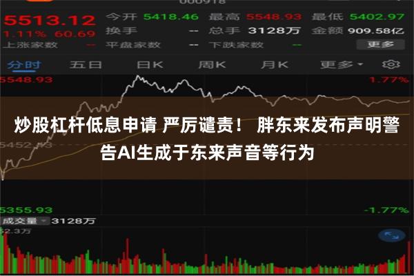 炒股杠杆低息申请 严厉谴责！ 胖东来发布声明警告AI生成于东来声音等行为