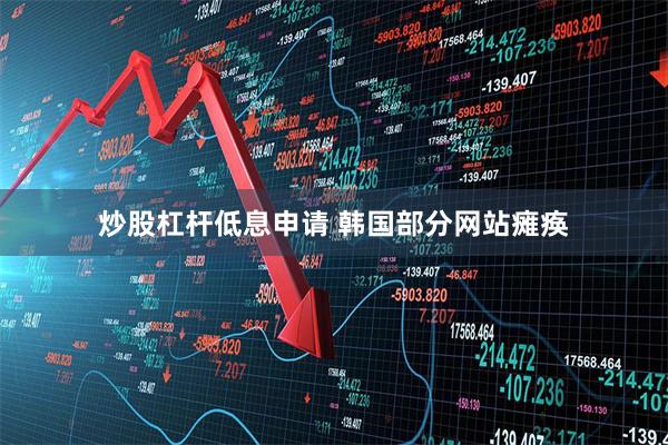 炒股杠杆低息申请 韩国部分网站瘫痪