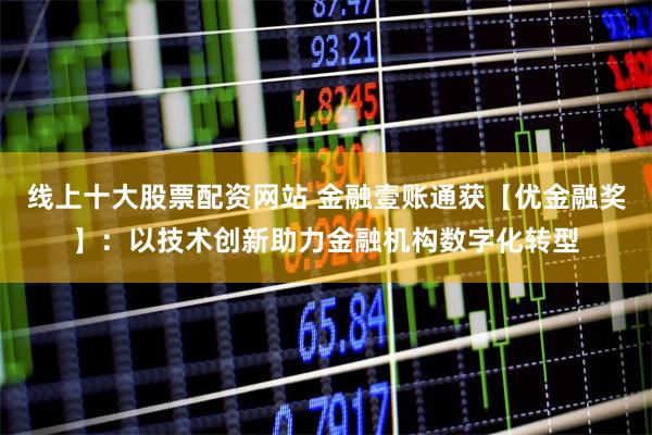 线上十大股票配资网站 金融壹账通获【优金融奖】：以技术创新助力金融机构数字化转型