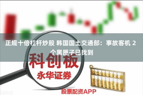 正规十倍杠杆炒股 韩国国土交通部：事故客机 2 个黑匣子已找到